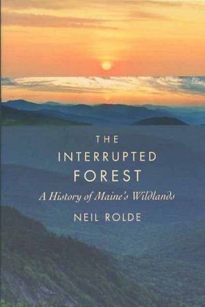 The Interrupted Forest: A History of Maine's Wildlands